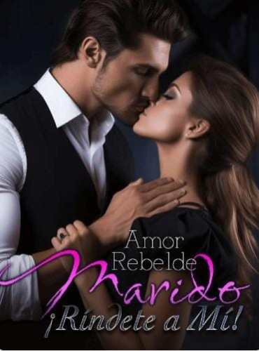 Amor Rebelde Marido ¡Ríndete a Mí! novela completa